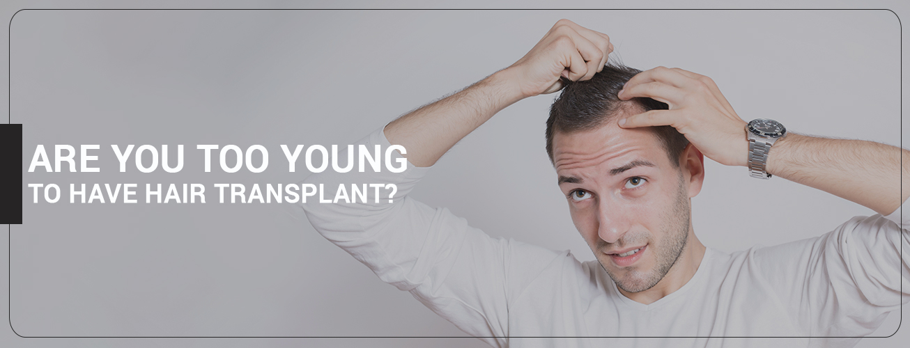 ARE YOU TOO YOUNG TOO HAVE HAIR TRANSPLANT ?